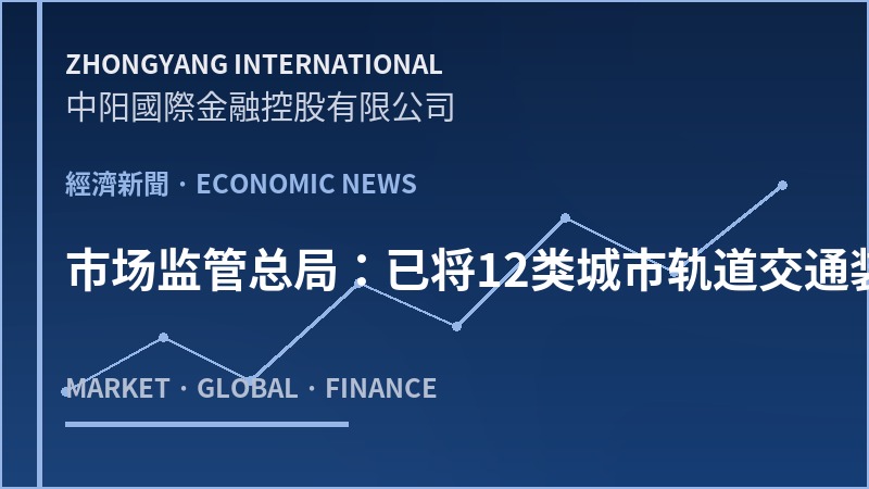 市场监管总局：已将12类城市轨道交通装备产品纳入认证范围