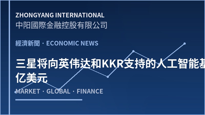 三星将向英伟达和KKR支持的人工智能基础设施公司注资10亿美元