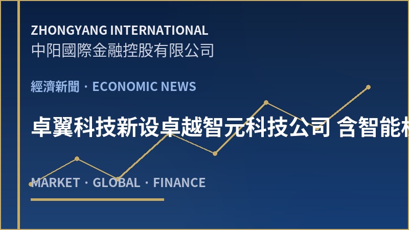 卓翼科技新设卓越智元科技公司 含智能机器人业务