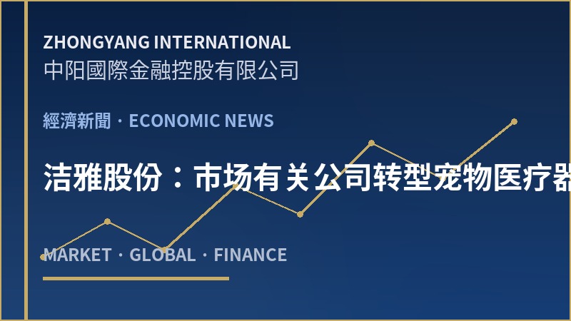 洁雅股份：市场有关公司转型宠物医疗器械行业的传闻不实